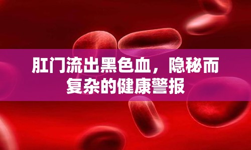 肛門流出黑色血，隱秘而復(fù)雜的健康警報