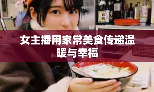 女主播用家常美食傳遞溫暖與幸福