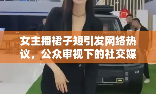 女主播裙子短引發(fā)網(wǎng)絡(luò)熱議，公眾審視下的社交媒體風(fēng)潮