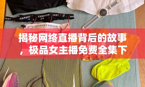 揭秘網(wǎng)絡(luò)直播背后的故事，極品女主播免費(fèi)全集下載