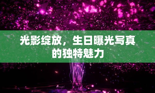光影綻放，生日曝光寫(xiě)真的獨(dú)特魅力