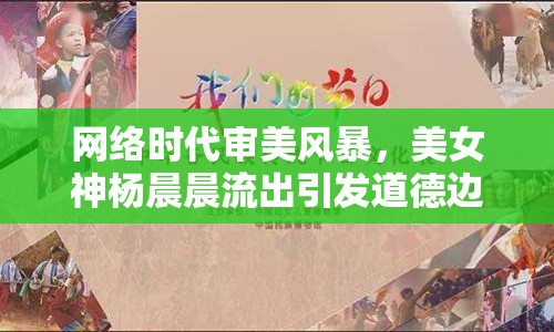 網(wǎng)絡(luò)時代審美風(fēng)暴，美女神楊晨晨流出引發(fā)道德邊界熱議