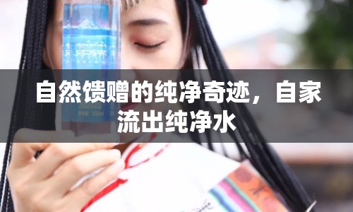 自然饋贈(zèng)的純凈奇跡，自家流出純凈水