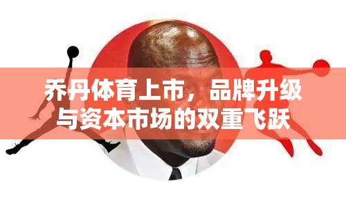 喬丹體育上市，品牌升級(jí)與資本市場(chǎng)的雙重飛躍