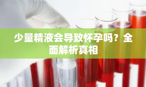 少量精液會(huì)導(dǎo)致懷孕嗎？全面解析真相
