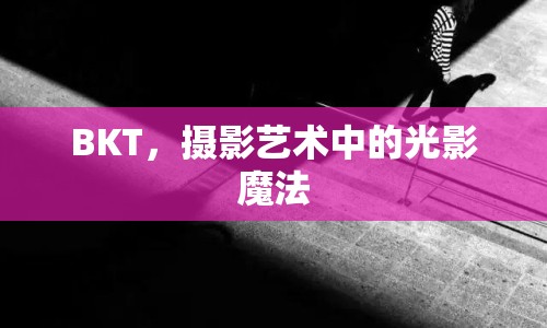 BKT，攝影藝術(shù)中的光影魔法