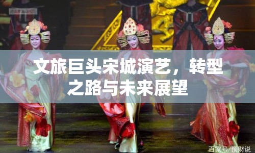 文旅巨頭宋城演藝，轉(zhuǎn)型之路與未來展望