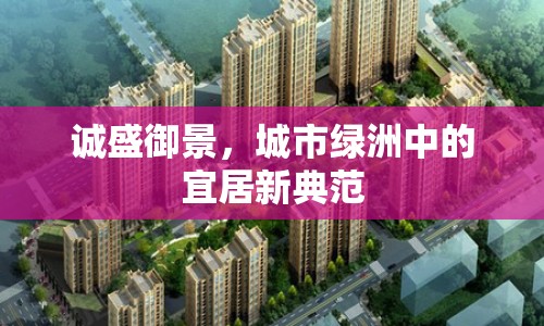 誠盛御景，城市綠洲中的宜居新典范