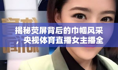 揭秘?zé)善帘澈蟮慕韼斤L(fēng)采，央視體育直播女主播全解析