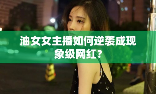 油女女主播如何逆襲成現(xiàn)象級網(wǎng)紅？