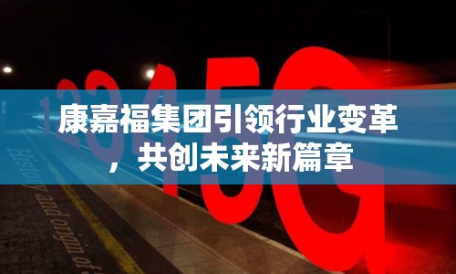 康嘉福集團引領行業(yè)變革，共創(chuàng)未來新篇章