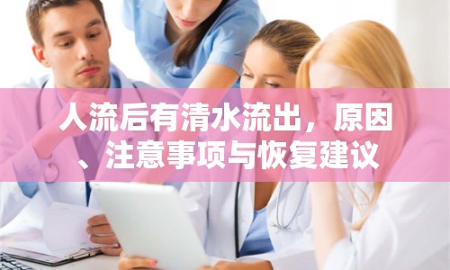 人流后有清水流出，原因、注意事項(xiàng)與恢復(fù)建議