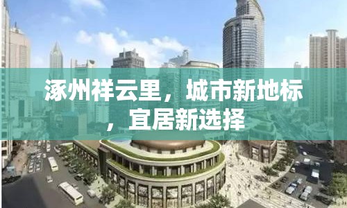 涿州祥云里，城市新地標(biāo)，宜居新選擇