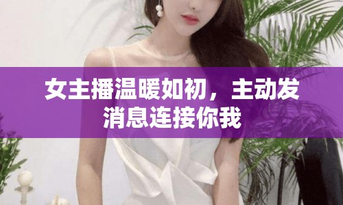 女主播溫暖如初，主動發(fā)消息連接你我