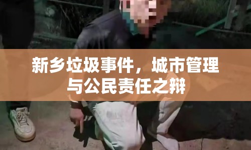 新鄉(xiāng)垃圾事件，城市管理與公民責(zé)任之辯