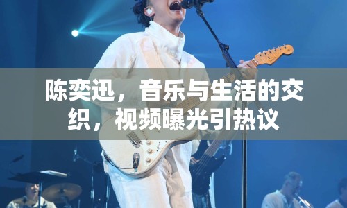 陳奕迅，音樂與生活的交織，視頻曝光引熱議