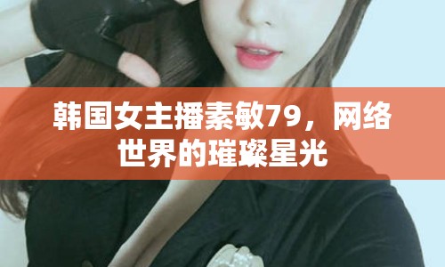 韓國女主播素敏79，網(wǎng)絡(luò)世界的璀璨星光