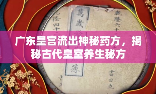 廣東皇宮流出神秘藥方，揭秘古代皇室養(yǎng)生秘方