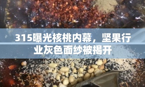 315曝光核桃內(nèi)幕，堅果行業(yè)灰色面紗被揭開