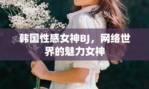 韓國(guó)性感女神BJ，網(wǎng)絡(luò)世界的魅力女神