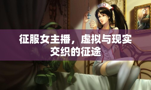 征服女主播，虛擬與現(xiàn)實(shí)交織的征途