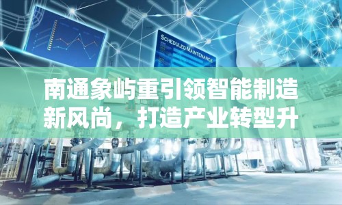 南通象嶼重引領(lǐng)智能制造新風尚，打造產(chǎn)業(yè)轉(zhuǎn)型升級新標桿