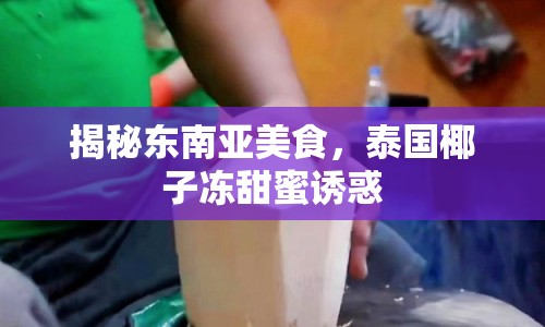 揭秘東南亞美食，泰國椰子凍甜蜜誘惑