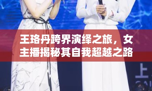 王珞丹跨界演繹之旅，女主播揭秘其自我超越之路