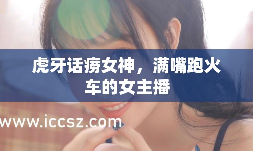 虎牙話癆女神，滿嘴跑火車的女主播