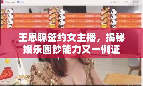 王思聰簽約女主播，揭秘娛樂圈鈔能力又一例證