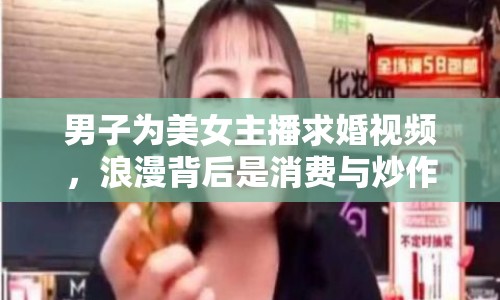 男子為美女主播求婚視頻，浪漫背后是消費與炒作？
