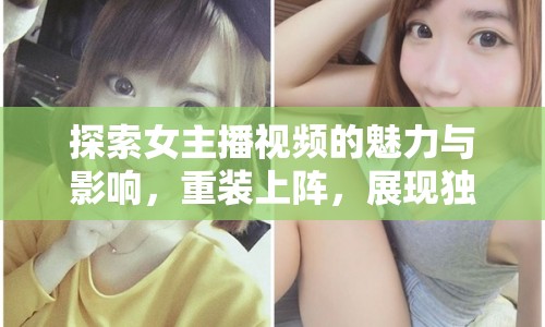 探索女主播視頻的魅力與影響，重裝上陣，展現(xiàn)獨(dú)特風(fēng)采
