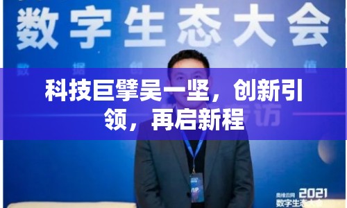 科技巨擘吳一堅(jiān)，創(chuàng)新引領(lǐng)，再啟新程