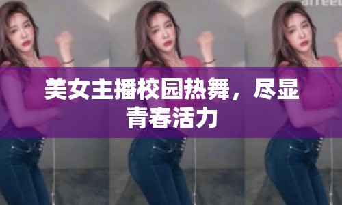 美女主播校園熱舞，盡顯青春活力
