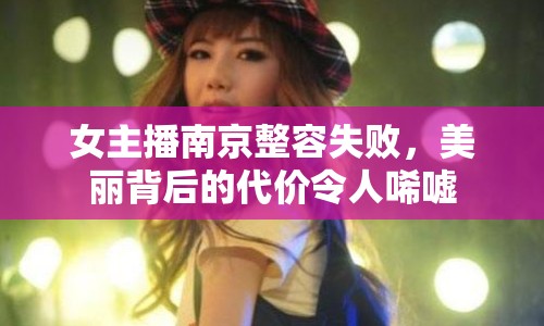 女主播南京整容失敗，美麗背后的代價令人唏噓