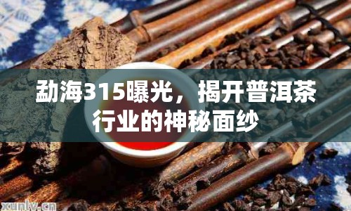 勐海315曝光，揭開普洱茶行業(yè)的神秘面紗