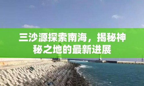 三沙源探索南海，揭秘神秘之地的最新進展
