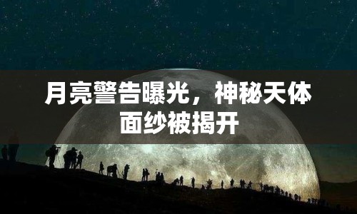 月亮警告曝光，神秘天體面紗被揭開