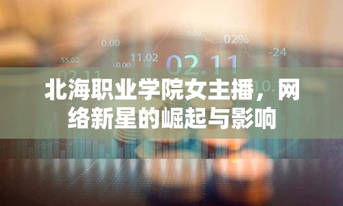 北海職業(yè)學(xué)院女主播，網(wǎng)絡(luò)新星的崛起與影響