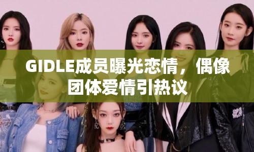 GIDLE成員曝光戀情，偶像團體愛情引熱議