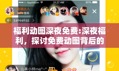 福利動圖深夜免費:深夜福利，探討免費動圖背后的網(wǎng)絡(luò)文化
