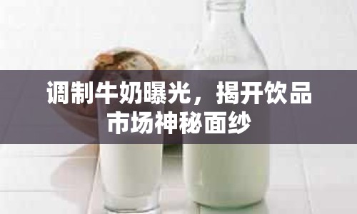 調(diào)制牛奶曝光，揭開飲品市場(chǎng)神秘面紗