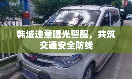 韓城違章曝光警醒，共筑交通安全防線