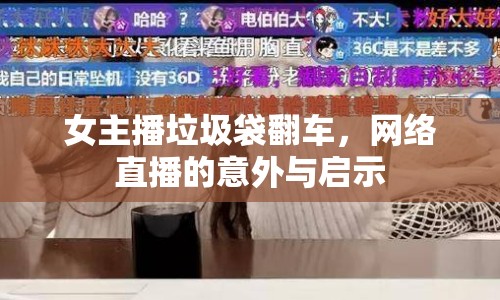 女主播垃圾袋翻車，網(wǎng)絡(luò)直播的意外與啟示