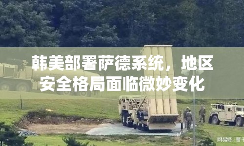 韓美部署薩德系統(tǒng)，地區(qū)安全格局面臨微妙變化
