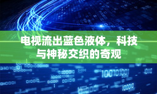 電視流出藍(lán)色液體，科技與神秘交織的奇觀