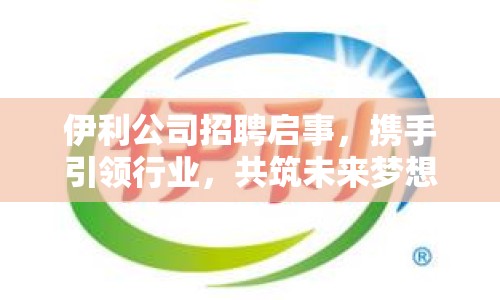 伊利公司招聘啟事，攜手引領(lǐng)行業(yè)，共筑未來夢想