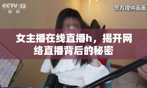 女主播在線直播h，揭開(kāi)網(wǎng)絡(luò)直播背后的秘密