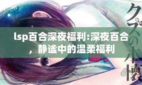 lsp百合深夜福利:深夜百合，靜謐中的溫柔福利