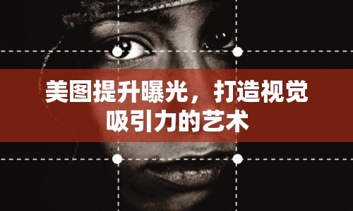 美圖提升曝光，打造視覺吸引力的藝術(shù)